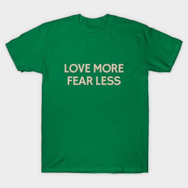 Love More Fear Less T-Shirt by calebfaires